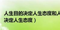 人生目的決定人生態度和人生道路(人生目的決定人生態度)