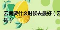 云南要什么時候去最好(云南什么時候去最合適)