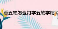 垂五筆怎么打字五筆字根(垂五筆怎么打)