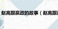 趙高跟嬴政的故事(趙高跟嬴政是什么關系)