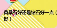 莫桑石好還是鉆石好一點(莫桑石好還是鉆石好)