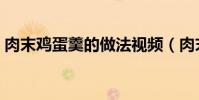 肉末雞蛋羹的做法視頻(肉末雞蛋羹的做法)
