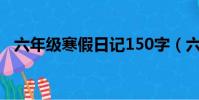 六年級寒假日記150字(六年級寒假日記)