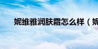 妮維雅潤膚霜怎么樣(妮維雅潤膚霜)