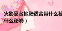 火影忍者地陸適合帶什么秘卷(地陸怎么玩帶什么秘卷)