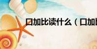 口加比讀什么(口加比怎么念)