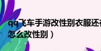 qq飛車手游改性別衣服還在嗎(qq飛車手游怎么改性別)
