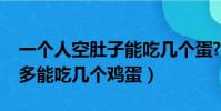 一個人空肚子能吃幾個蛋?(一個人空肚子最多能吃幾個雞蛋)
