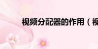 視頻分配器的作用(視頻分配器)