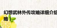 幻想武林外傳攻略詳細介紹(幻想武林外傳攻略)