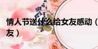 情人節送什么給女友感動(情人節送什么給女友)
