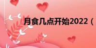 月食幾點開始2022(月食幾點)