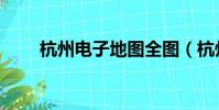 杭州電子地圖全圖(杭州電子地圖)