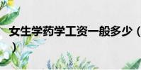 女生學藥學工資一般多少(藥學工資一般多少)