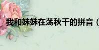 我和妹妹在蕩秋千的拼音(蕩秋千的拼音)