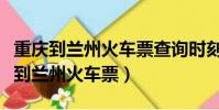 重慶到蘭州火車票查詢時刻表查詢軟臥(重慶到蘭州火車票)