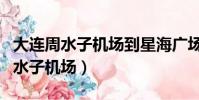 大連周水子機場到星海廣場怎么坐車(大連周水子機場)