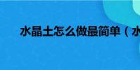 水晶土怎么做最簡單(水晶土怎么做)
