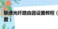 聯通光纖路由器設置教程(聯通光纖路由器設置)