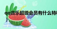 qq音樂超級會員有什么特權(cfqq會員特權)