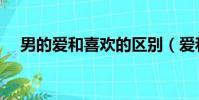 男的愛和喜歡的區別(愛和喜歡的區別)