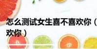怎么測試女生喜不喜歡你(測試摩羯男喜不喜歡你)