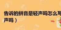 告訴的拼音是輕聲嗎怎么寫(告訴的拼音是輕聲嗎)