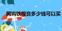 網購鐵觀音多少錢可以買(網購鐵觀音)