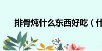 排骨燉什么東西好吃(什么東西好吃)