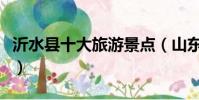 沂水縣十大旅游景點(山東沂水旅游景點大全)