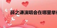 薛之謙演唱會在哪里舉行(薜之謙)