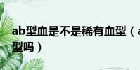 ab型血是不是稀有血型(ab型血型是罕見血型嗎)