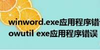 winword.exe應用程序錯誤是怎么回事(ielowutil exe應用程序錯誤)