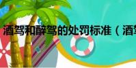 酒駕和醉駕的處罰標準(酒駕和醉駕的處罰)