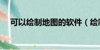 可以繪制地圖的軟件(繪制地圖的軟件)