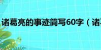 諸葛亮的事跡簡寫60字(諸葛亮的事跡簡寫)