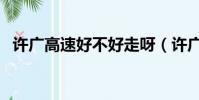 許廣高速好不好走呀(許廣高速好不好走)