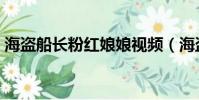 海盜船長粉紅娘娘視頻(海盜船長粉紅娘娘)