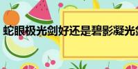 蛇眼極光劍好還是碧影凝光劍(蛇眼極光劍)