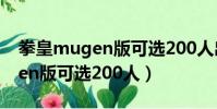 拳皇mugen版可選200人出招表(拳皇mugen版可選200人)