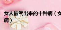 女人被氣出來的十種病(女人老發脾氣是不是病)