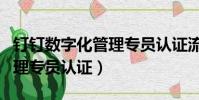 釘釘數字化管理專員認證流程(釘釘數字化管理專員認證)