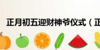 正月初五迎財神爺儀式(正月初五迎財神)