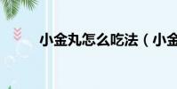 小金丸怎么吃法(小金丸怎么吃)