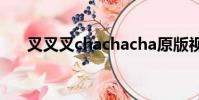 叉叉叉chachacha原版視頻(叉叉叉)