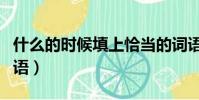 什么的時候填上恰當的詞語(什么的時候填詞語)