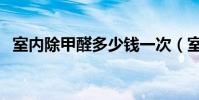 室內除甲醛多少錢一次(室內除甲醛費用)