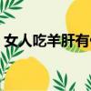 女人吃羊肝有什么好處（吃羊肝有什么好處）