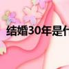 結婚30年是什么婚姻金婚銀婚（結婚30年）