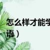 怎么樣才能學好英語單詞（怎么樣才能學好英語）